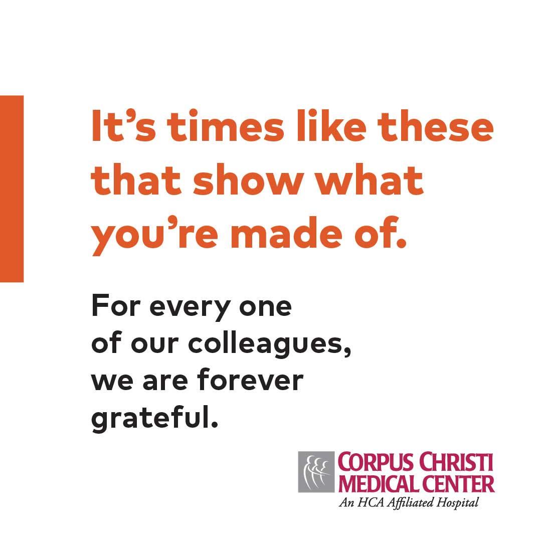 It's times like these that show what you're made of. For everyone of our colleagues, we are forever grateful. - Corpus Christi Medical Center